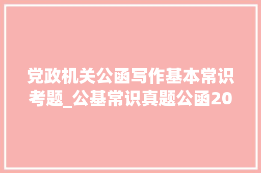 党政机关公函写作基本常识考题_公基常识真题公函20题 生活范文