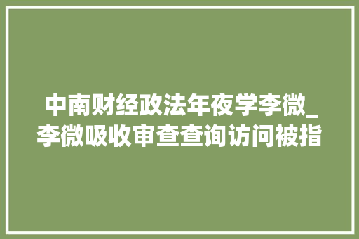 中南财经政法年夜学李微_李微吸收审查查询访问被指曾是湖南中级法院有史以来首位女院长