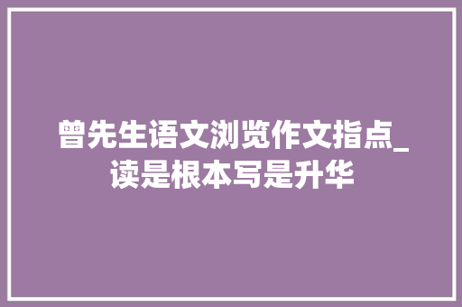 曾先生语文浏览作文指点_读是根本写是升华 商务邮件范文