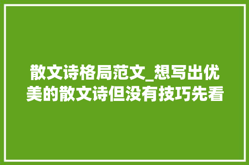 散文诗格局范文_想写出优美的散文诗但没有技巧先看这篇