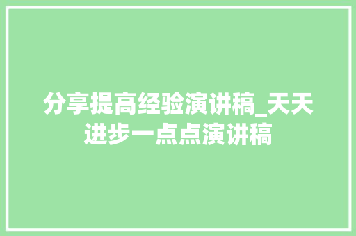 分享提高经验演讲稿_天天进步一点点演讲稿