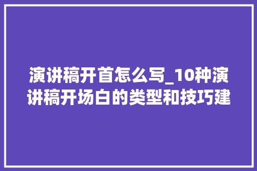 演讲稿开首怎么写_10种演讲稿开场白的类型和技巧建议收藏