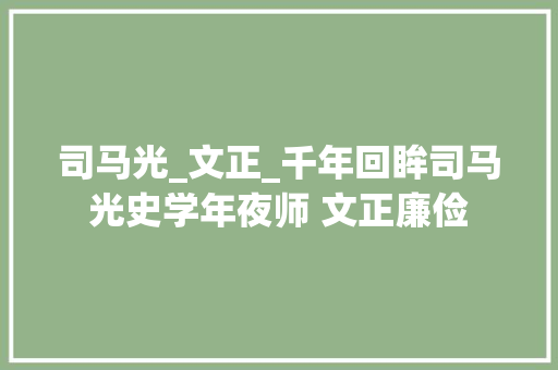 司马光_文正_千年回眸司马光史学年夜师 文正廉俭