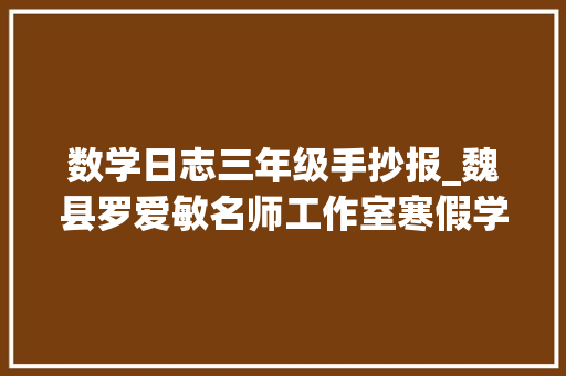 数学日志三年级手抄报_魏县罗爱敏名师工作室寒假学生活动之数学日记手抄报 学术范文