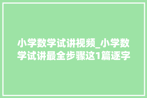 小学数学试讲视频_小学数学试讲最全步骤这1篇逐字稿教你搞定教资试讲