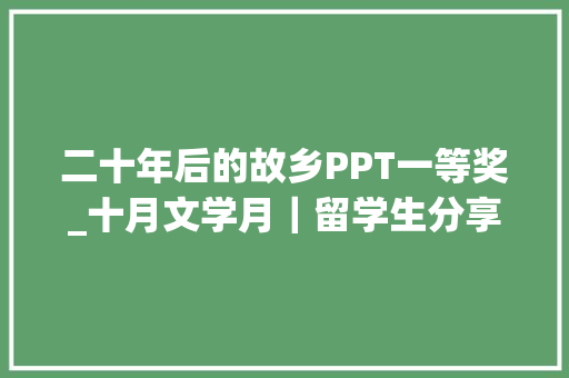 二十年后的故乡PPT一等奖_十月文学月｜留学生分享阅读体验经由进程文学理解中国 演讲稿范文