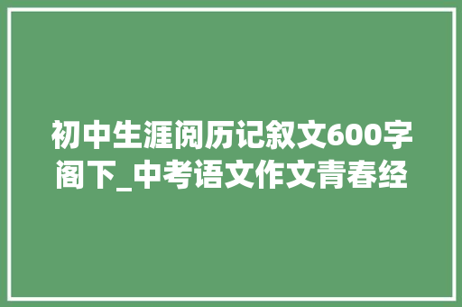 初中生涯阅历记叙文600字阁下_中考语文作文青春经历类范文20篇 致辞范文