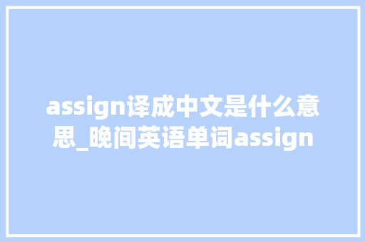 assign译成中文是什么意思_晚间英语单词assign 职场范文