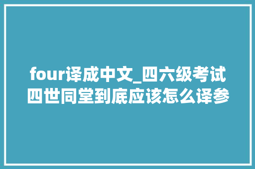 four译成中文_四六级考试四世同堂到底应该怎么译参考谜底来了 学术范文