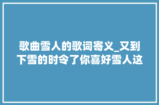 歌曲雪人的歌词寄义_又到下雪的时令了你喜好雪人这首歌吗 致辞范文