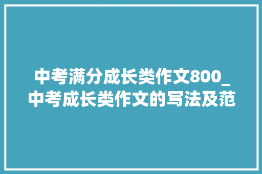 中考满分成长类作文800_中考成长类作文的写法及范文 申请书范文