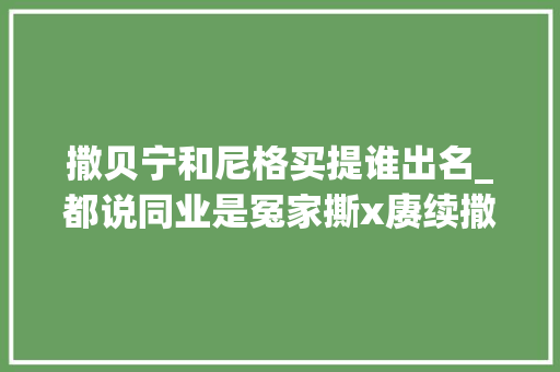 撒贝宁和尼格买提谁出名_都说同业是冤家撕x赓续撒贝宁和尼格买提的央视一哥之争你站谁