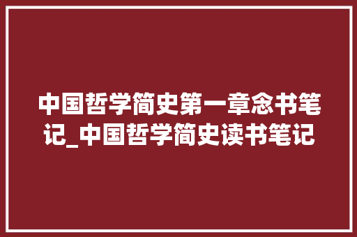 中国哲学简史第一章念书笔记_中国哲学简史读书笔记1冯友兰