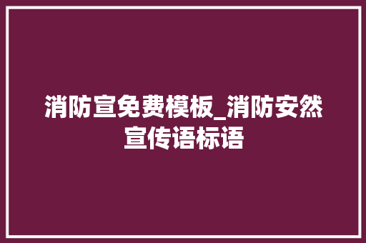 消防宣免费模板_消防安然宣传语标语 学术范文