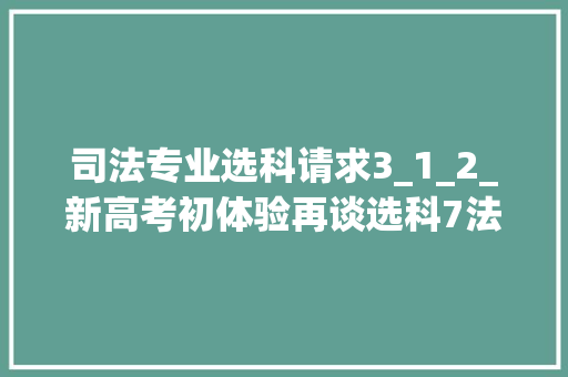 司法专业选科请求3_1_2_新高考初体验再谈选科7法学类专业的选科要求