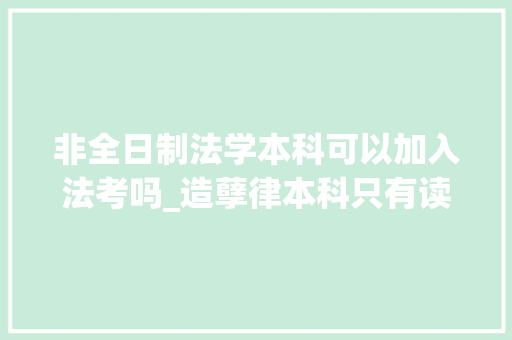 非全日制法学本科可以加入法考吗_造孽律本科只有读研才能参加法考最后一种办法更快更简单