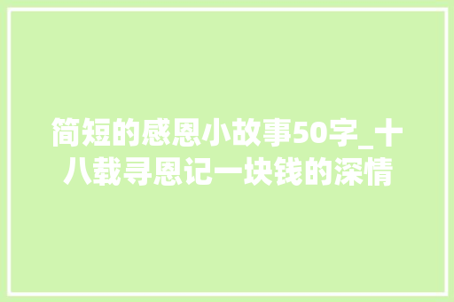 简短的感恩小故事50字_十八载寻恩记一块钱的深情