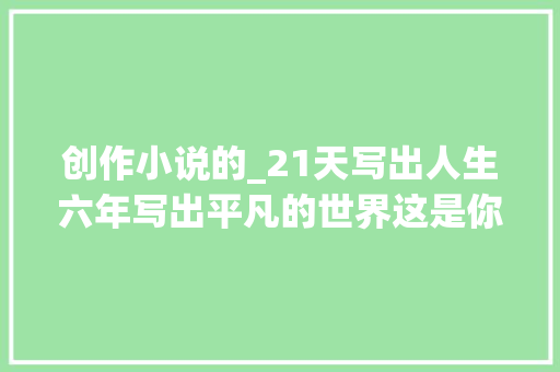 创作小说的_21天写出人生六年写出平凡的世界这是你不知道的路遥