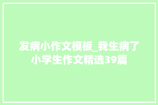 发病小作文模板_我生病了小学生作文精选39篇