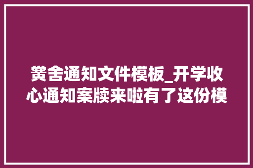 黉舍通知文件模板_开学收心通知案牍来啦有了这份模板班主任省心啦 报告范文