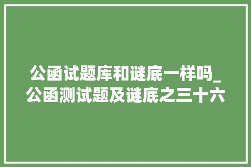 公函试题库和谜底一样吗_公函测试题及谜底之三十六 论文范文