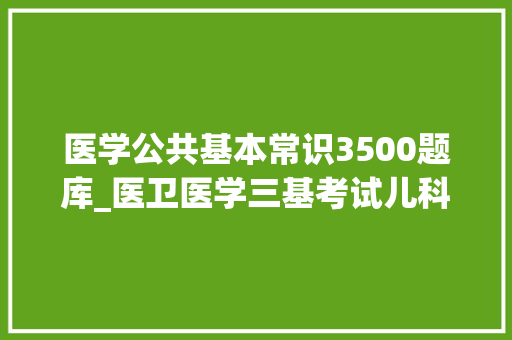 医学公共基本常识3500题库_医卫医学三基考试儿科康复治疗学试题及谜底分享几个实用