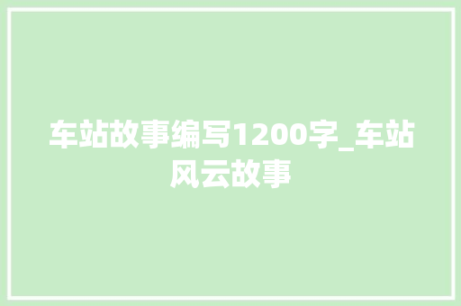 车站故事编写1200字_车站风云故事