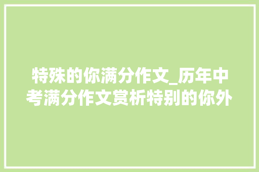 特殊的你满分作文_历年中考满分作文赏析特别的你外7篇