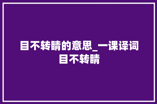 目不转睛的意思_一课译词目不转睛