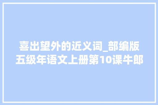 喜出望外的近义词_部编版五级年语文上册第10课牛郎织女一课件及同步演习