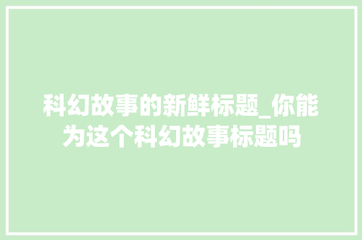 科幻故事的新鲜标题_你能为这个科幻故事标题吗