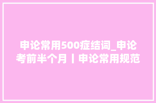 申论常用500症结词_申论考前半个月丨申论常用规范性关键词汇总