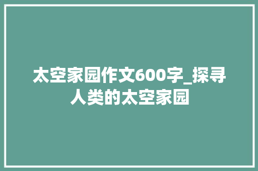 太空家园作文600字_探寻人类的太空家园 会议纪要范文