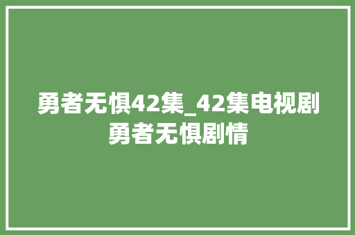 勇者无惧42集_42集电视剧勇者无惧剧情