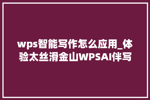 wps智能写作怎么应用_体验太丝滑金山WPSAI伴写功能让写作变成享受 商务邮件范文