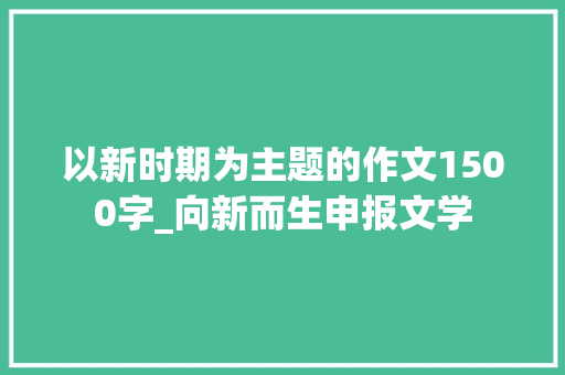 以新时期为主题的作文1500字_向新而生申报文学