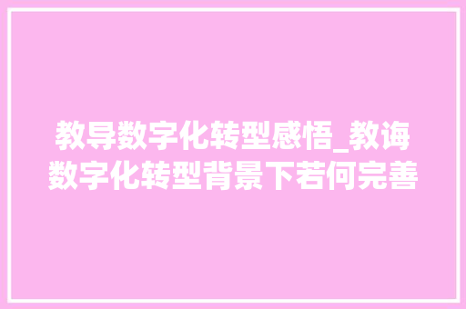 教导数字化转型感悟_教诲数字化转型背景下若何完善人才培养体系