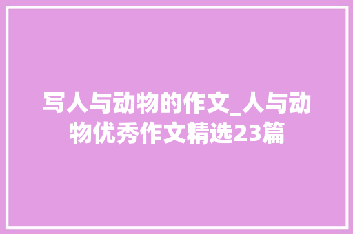 写人与动物的作文_人与动物优秀作文精选23篇 综述范文