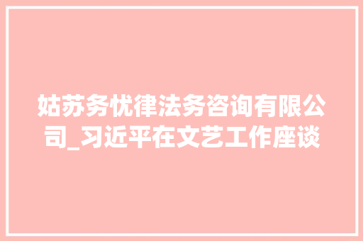 姑苏务忧律法务咨询有限公司_习近平在文艺工作座谈会上的讲话