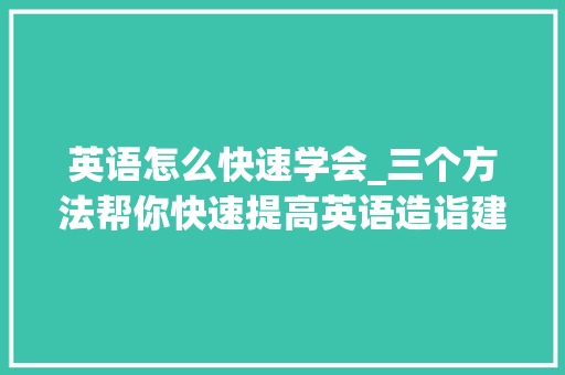 英语怎么快速学会_三个方法帮你快速提高英语造诣建议收藏