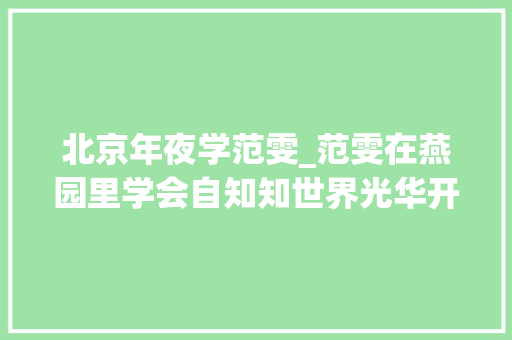 北京年夜学范雯_范雯在燕园里学会自知知世界光华开学季 申请书范文