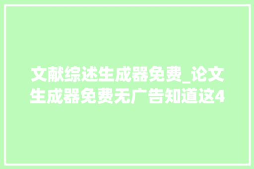 文献综述生成器免费_论文生成器免费无广告知道这4个写尴尬刁难象一天完成论文 综述范文