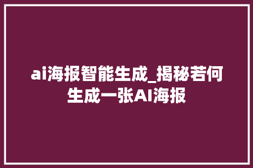 ai海报智能生成_揭秘若何生成一张AI海报 生活范文