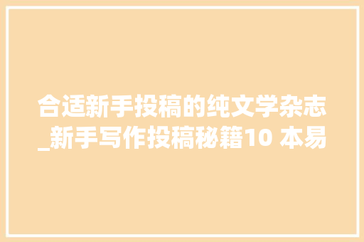 合适新手投稿的纯文学杂志_新手写作投稿秘籍10 本易过稿杂志大年夜揭秘