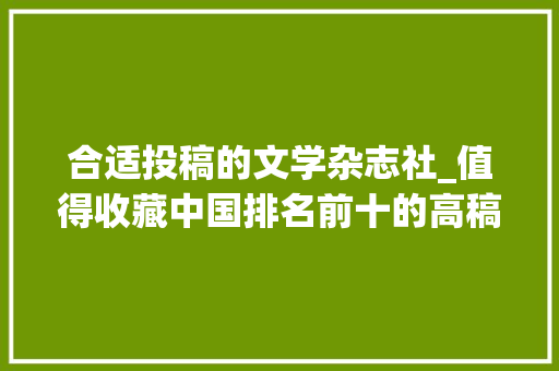 合适投稿的文学杂志社_值得收藏中国排名前十的高稿费文学杂志