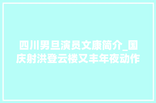 四川男旦演员文康简介_国庆射洪登云楼又丰年夜动作