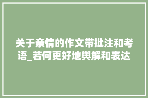 关于亲情的作文带批注和考语_若何更好地舆解和表达亲情友情和爱情 工作总结范文