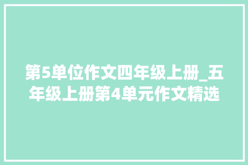 第5单位作文四年级上册_五年级上册第4单元作文精选13篇 工作总结范文