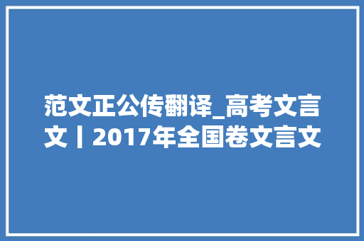 范文正公传翻译_高考文言文丨2017年全国卷文言文挖空演习高考生必刷一遍