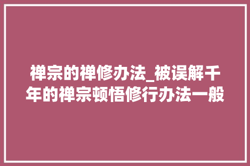 禅宗的禅修办法_被误解千年的禅宗顿悟修行办法一般人根本就不合适